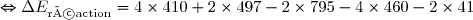 \Leftrightarrow \Delta E _{\text{réaction}} = 4 \times 410 + 2 \times 497 - 2 \times 795 - 4 \times 460 - 2 \times 41